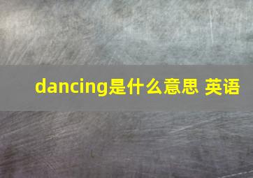 dancing是什么意思 英语